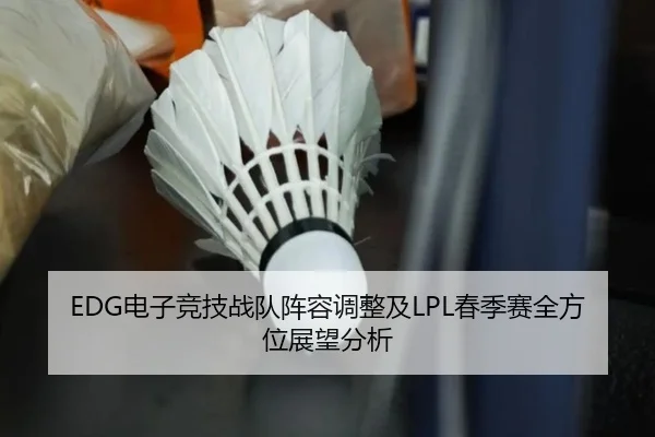 EDG电子竞技战队阵容调整及LPL春季赛全方位展望分析