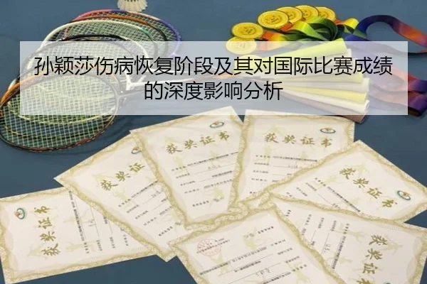 孙颖莎伤病恢复阶段及其对国际比赛成绩的深度影响分析